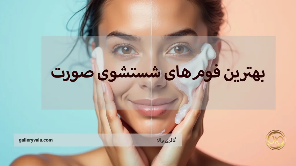 بهترین فوم‌های شستشوی صورت روشن‌کننده برای پوست‌های چرب و خشک