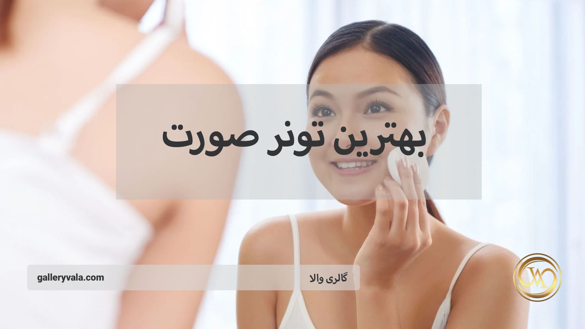 راهنمای انتخاب ۱۰ مدل بهترین تونر صورت از برندهای معتبر | گالری والا