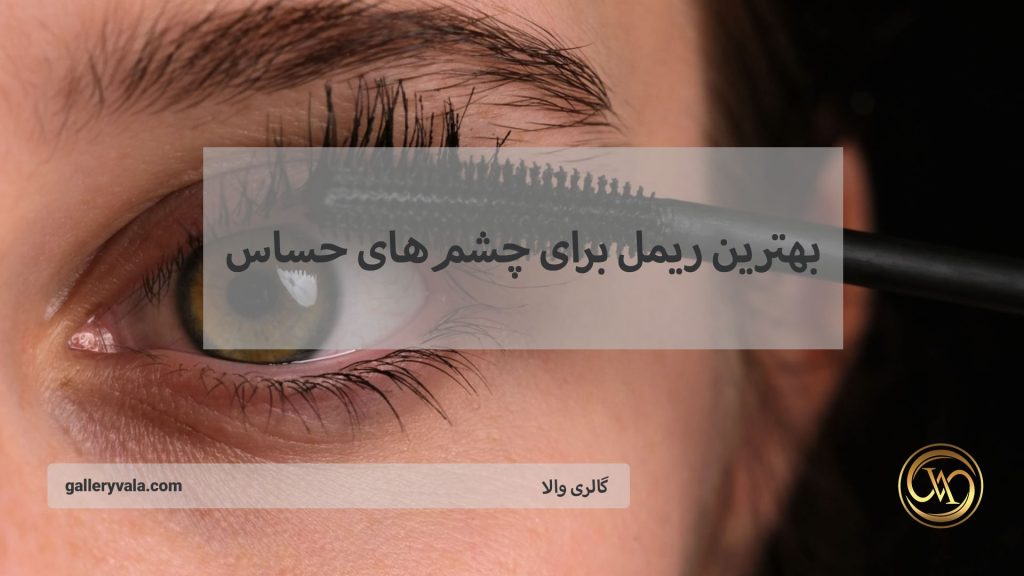 راهنمای انتخاب بهترین ریمل برای چشم‌های حساس از برندهای ایرانی و خارجی | گالری والا